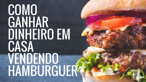 Como Ganhar Dinheiro Em Casa Vendendo Hamburguer Youtube