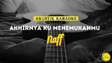 NAFF AKHIRNYA KU MENEMUKANMU VERSI AKUSTIK KARAOKE YouTube