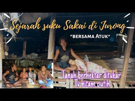 Sejarah Suku Sakai Di Jurong Jembatan Bersama Atuk Youtube