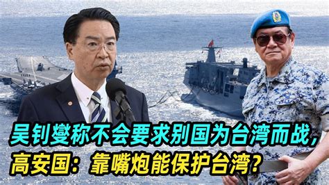 吴钊燮称不会要求别国为台湾而战，高安国：靠嘴炮能保护台湾？ Youtube