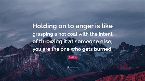 Buddha Quote Holding On To Anger Is Like Grasping A Hot Coal With The