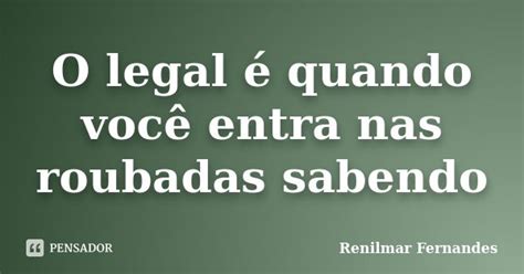 O Legal é Quando Você Entra Nas Renilmar Fernandes Pensador