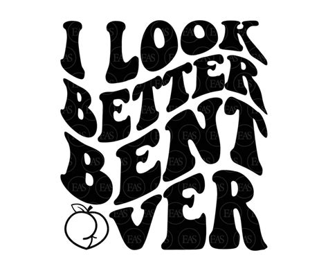 I Look Better Bent Over Svg Peachy Ass Svg Vector Cut File Etsy