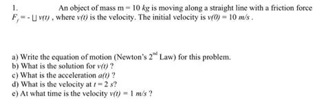 Solved 1. An object of mass m=10 kg is moving along a | Chegg.com 