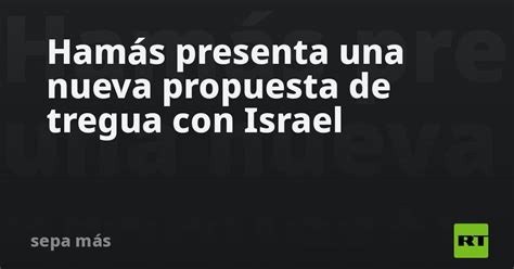 Hamás Presenta Una Nueva Propuesta De Tregua Con Israel Rt