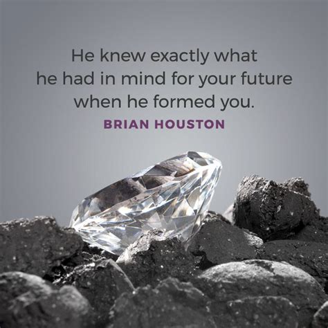 He knew exactly what he had in mind for your future when he formed you ...