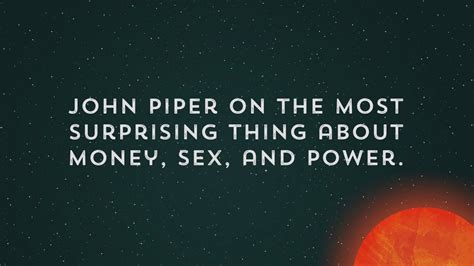 John Piper On The Most Surprising Thing About Money Sex And Power