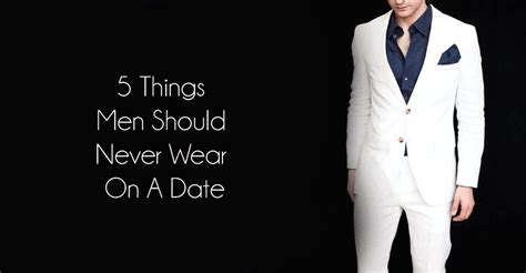 Things Men Should Never Wear On A Date Best Fashion Blog For Men