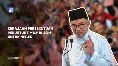 Kerajaan Persekutuan Peruntuk Rm8 9 Bilion Untuk Negeri PrezCom