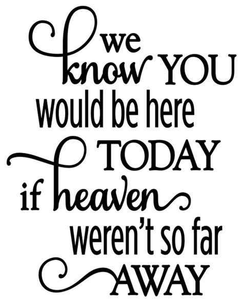 We Know You Would Be Here Today If Heaven Weren T So Far