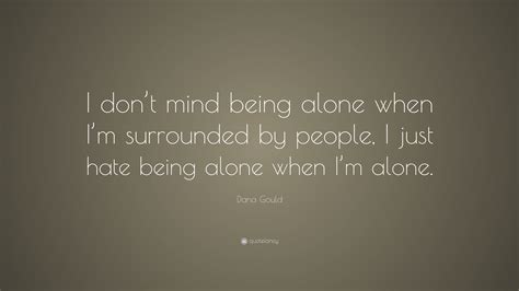 Dana Gould Quote I Dont Mind Being Alone When Im Surrounded By