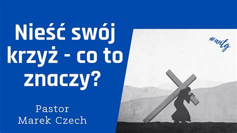 Nieść swój krzyż co to znaczy Pastor Marek Czech YouTube