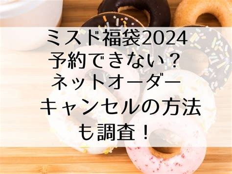 ミスド福袋2024予約できない？ネットオーダーキャンセルの方法も調査！ ひびろぐ