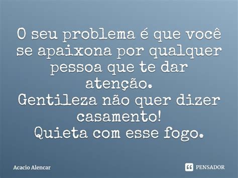 ⁠o Seu Problema é Que Você Se Acacio Alencar Pensador