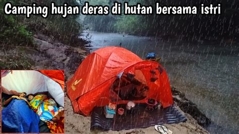 Camping Hujan Deras Dihutan Berbagi Kehangatan Bersama Istri Youtube