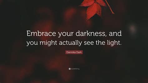 Dannika Dark Quote Embrace Your Darkness And You Might Actually See