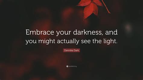 Dannika Dark Quote “embrace Your Darkness And You Might Actually See The Light”