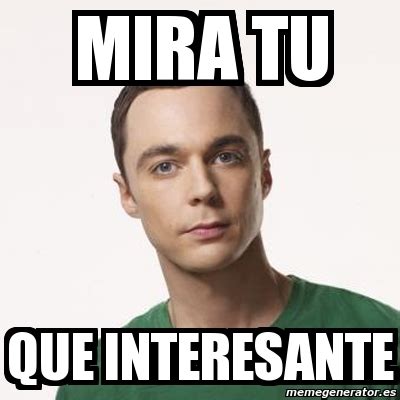 Meme Sheldon Cooper Mira Tu Que Interesante