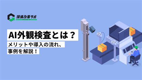 Ai外観検査とは？メリットや導入の流れ、事例を解説！ 現場改善ラボ