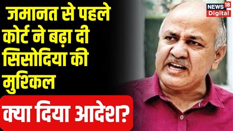 Manish Sisodia क जमनत स पहल लअर करट न बढ द मशकल कय