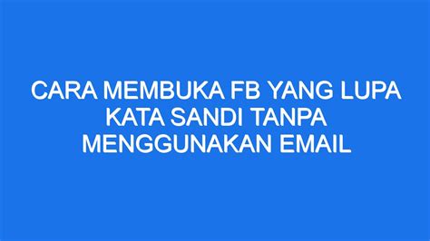 Cara Membuka Fb Yang Lupa Kata Sandi Tanpa Menggunakan Email Ilmiah