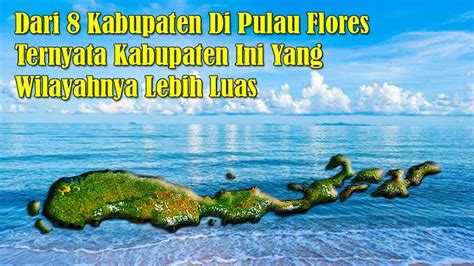 Ternyata Daerah Ini Yang Paling Luas Di Pulau Flores Youtube