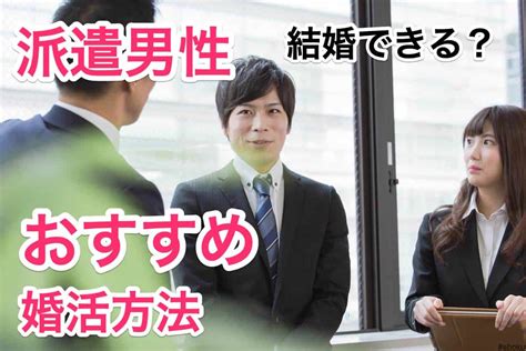 派遣社員男性が本当に結婚できる婚活方法を解説！マッチングアプリと結婚相談所どっち？｜こんかつランクコム：一年以内の結婚を応援する情報メディア