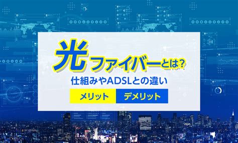 光ファイバーとは？仕組みやadslとの違い、メリット・デメリットを解説