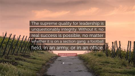 Dwight D. Eisenhower Quote: “The supreme quality for leadership is unquestionably integrity ...