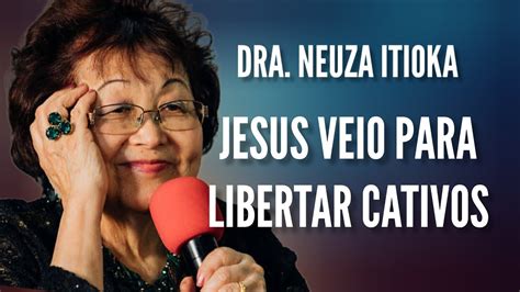 Jesus Veio Para Libertar Os Cativos Dra Neuza Itioka Youtube