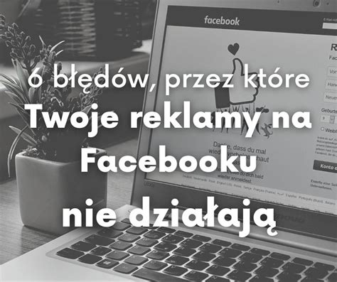 6 błędów przez które Twoje reklamy na Facebooku nie działają Strony