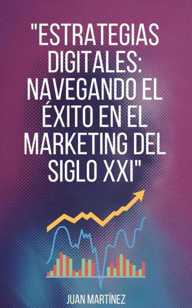 Estrategias Digitales Navegando el Éxito en el Marketing del Siglo