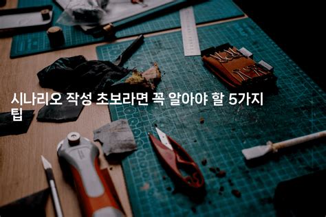 시나리오 작성 초보라면 꼭 알아야 할 5가지 팁 무비미