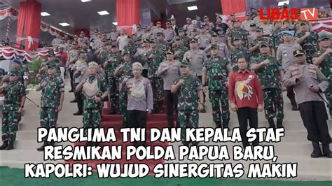 Panglima TNI Dan Kepala Staf Resmikan Polda Papua Baru Kapolri Wujud