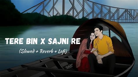 Tere Bin X Sajni Re Slowed Reverb Arijit Singh Atif Aslam Love Mashup Ssr Lofi Youtube