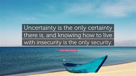 John Allen Paulos Quote Uncertainty Is The Only Certainty There Is