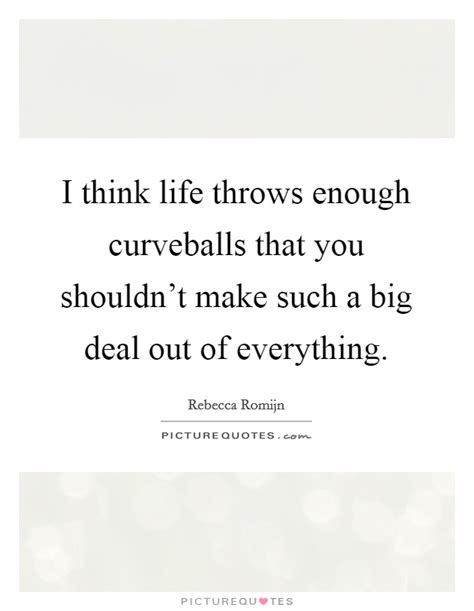 I Think Life Throws Enough Curveballs That You Shouldnt Make