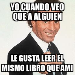 Meme Julio Iglesias Yo Cuando Veo Que A Alguien Le Gusta Leer El