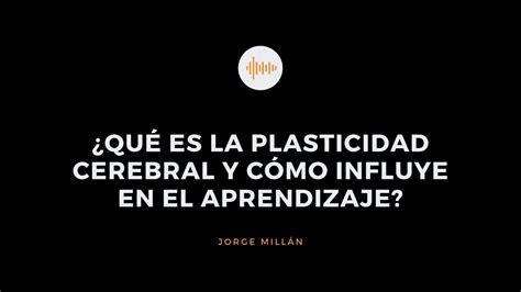 Qu Es La Plasticidad Cerebral Y C Mo Influye En El Aprendizaje Youtube