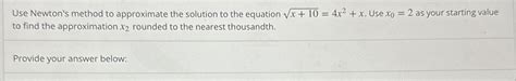 Solved Use Newton S Method To Approximate The Solution To Chegg