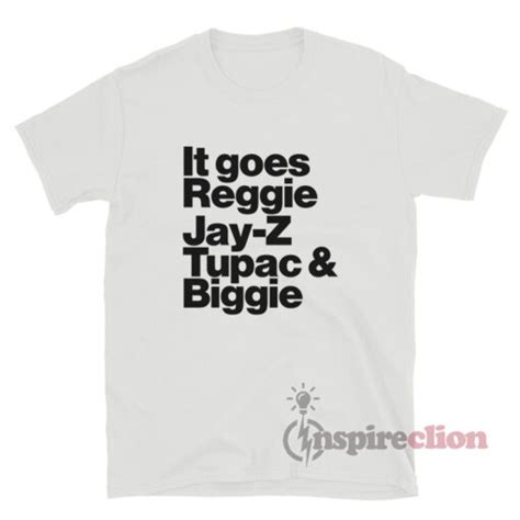 It Goes Reggie Jay Z Tupac And Biggie T Shirt