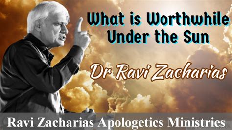 What Is Worthwhile Under The Sun Part 1 2 Ravi Zacharias Ravi