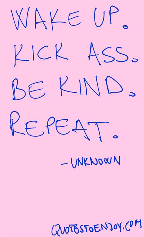 Wake Up Kick Ass Be Kind Repeat Unknown Quotestoenjoy