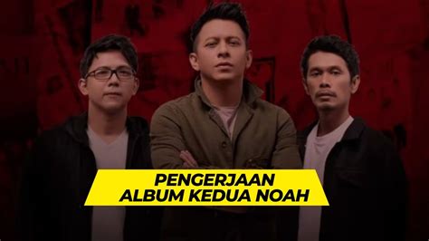 Pengerjaan Album Kedua Noah Keterkaitan Keterikatan Band Story