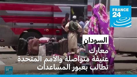 احتدام المعارك في السودان والأمم المتحدة تطالب بتسهيل عبور المساعدات