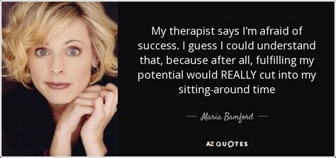 Maria Bamford quote: My therapist says I'm afraid of success. I guess I...