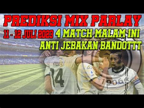 PREDIKSI BOLA HARI INI 11 12 JULI 2023 MIX PARLAY SINGLE BET BOLA