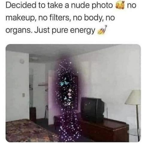 Decided To Take A Nude Photo No Makeup No Filters No Body No Organs Just Pure Energy