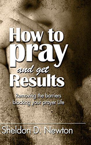 How To Pray And Get Results Removing The Barriers Blocking Your Prayer