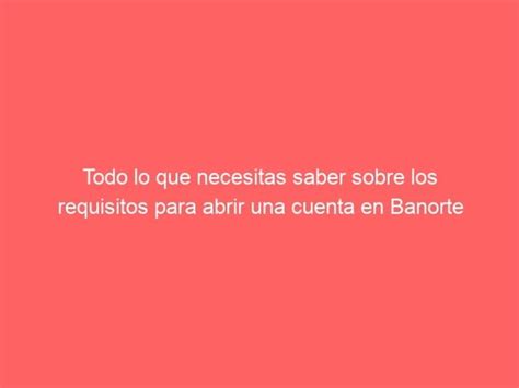 Todo Lo Que Necesitas Saber Sobre Los Requisitos Para Abrir Una Cuenta